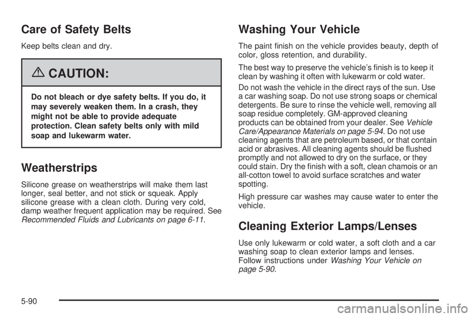 BUICK TERRAZA 2006  Owners Manual Care of Safety Belts
Keep belts clean and dry.
{CAUTION:
Do not bleach or dye safety belts. If you do, it
may severely weaken them. In a crash, they
might not be able to provide adequate
protection. C
