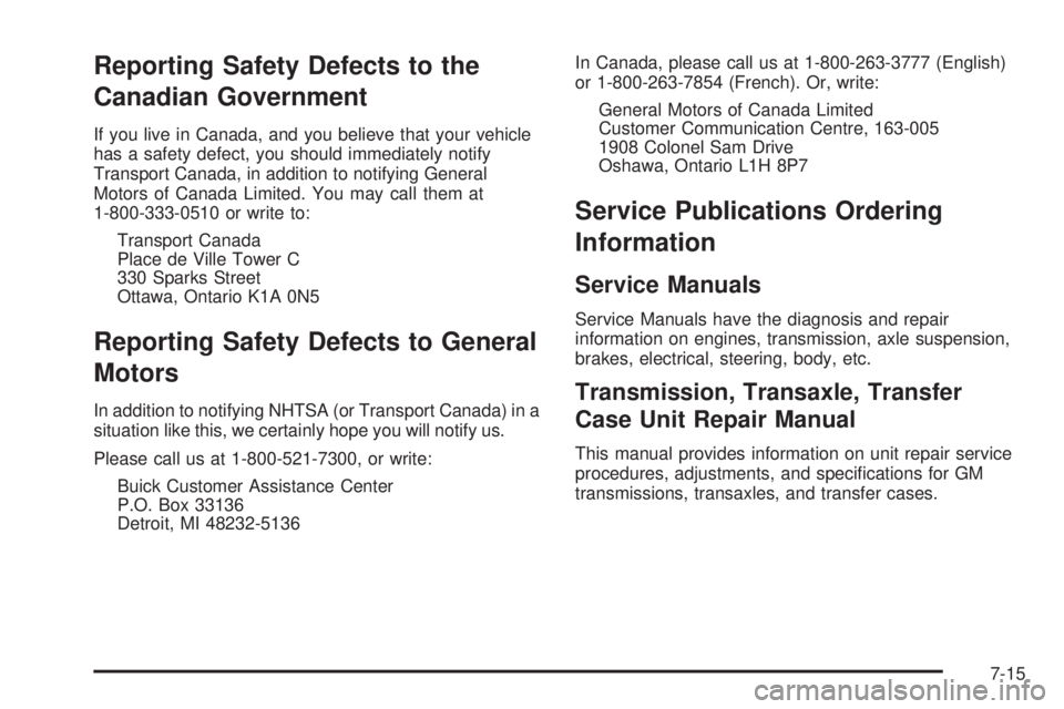 BUICK TERRAZA 2006  Owners Manual Reporting Safety Defects to the
Canadian Government
If you live in Canada, and you believe that your vehicle
has a safety defect, you should immediately notify
Transport Canada, in addition to notifyi