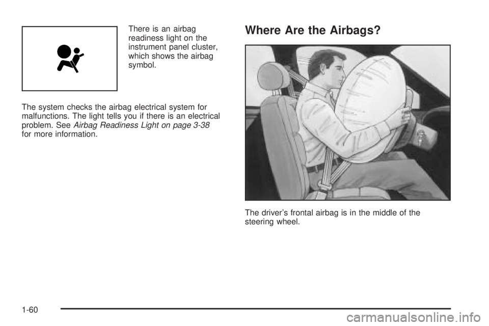 BUICK TERRAZA 2006 Repair Manual There is an airbag
readiness light on the
instrument panel cluster,
which shows the airbag
symbol.
The system checks the airbag electrical system for
malfunctions. The light tells you if there is an e