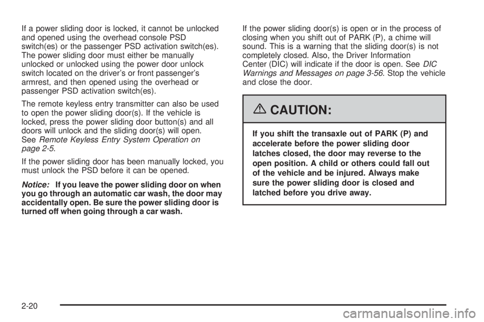 BUICK TERRAZA 2006 Owners Manual If a power sliding door is locked, it cannot be unlocked
and opened using the overhead console PSD
switch(es) or the passenger PSD activation switch(es).
The power sliding door must either be manually