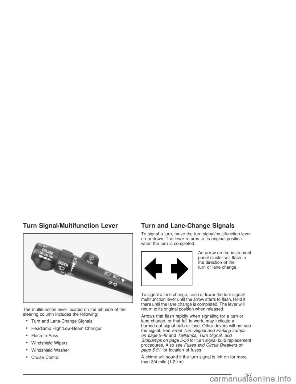 BUICK CENTURY 2005  Owners Manual Turn Signal/Multifunction Lever
The multifunction lever located on the left side of the
steering column includes the following:
Turn and Lane-Change Signals
Headlamp High/Low-Beam Changer
Flash-to-