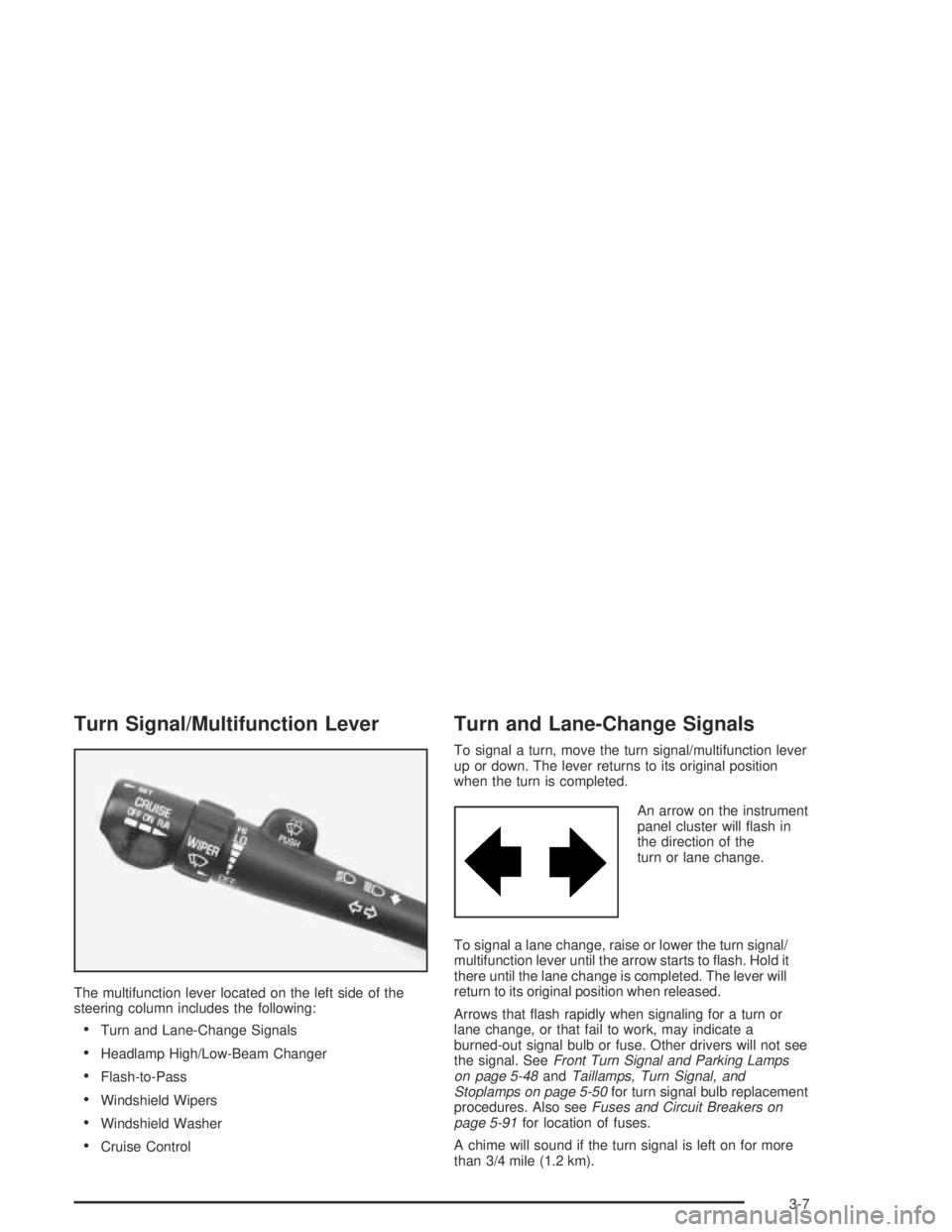 BUICK CENTURY 2005  Owners Manual Turn Signal/Multifunction Lever
The multifunction lever located on the left side of the
steering column includes the following:
Turn and Lane-Change Signals
Headlamp High/Low-Beam Changer
Flash-to-