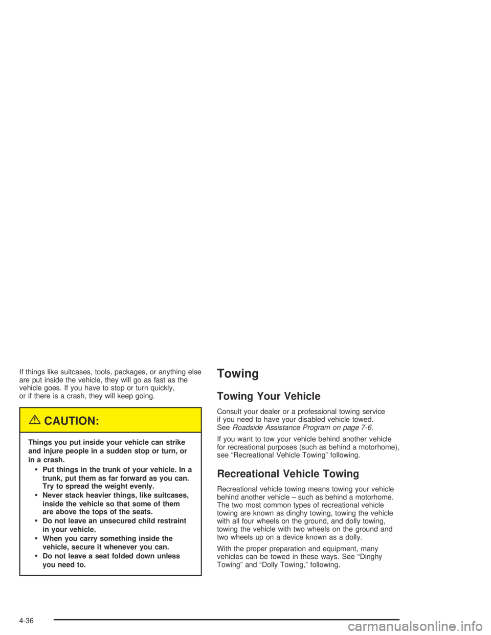 BUICK CENTURY 2005  Owners Manual If things like suitcases, tools, packages, or anything else
are put inside the vehicle, they will go as fast as the
vehicle goes. If you have to stop or turn quickly,
or if there is a crash, they will