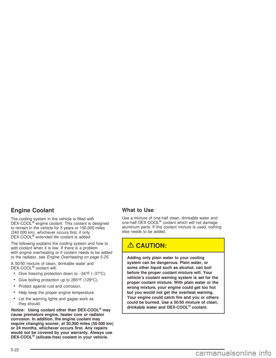 BUICK CENTURY 2005  Owners Manual Engine Coolant
The cooling system in the vehicle is �lled with
DEX-COOL®engine coolant. This coolant is designed
to remain in the vehicle for 5 years or 150,000 miles
(240 000 km), whichever occurs �