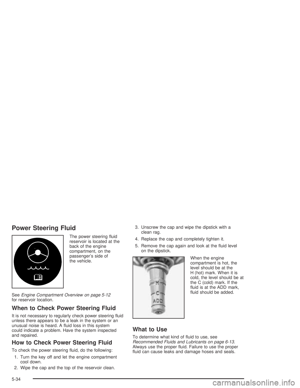 BUICK CENTURY 2005  Owners Manual Power Steering Fluid
The power steering �uid
reservoir is located at the
back of the engine
compartment, on the
passenger’s side of
the vehicle.
SeeEngine Compartment Overview on page 5-12
for reser