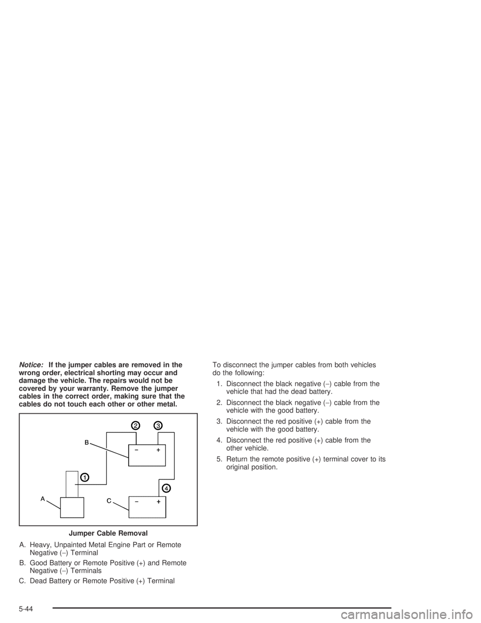 BUICK CENTURY 2005  Owners Manual Notice:If the jumper cables are removed in the
wrong order, electrical shorting may occur and
damage the vehicle. The repairs would not be
covered by your warranty. Remove the jumper
cables in the cor