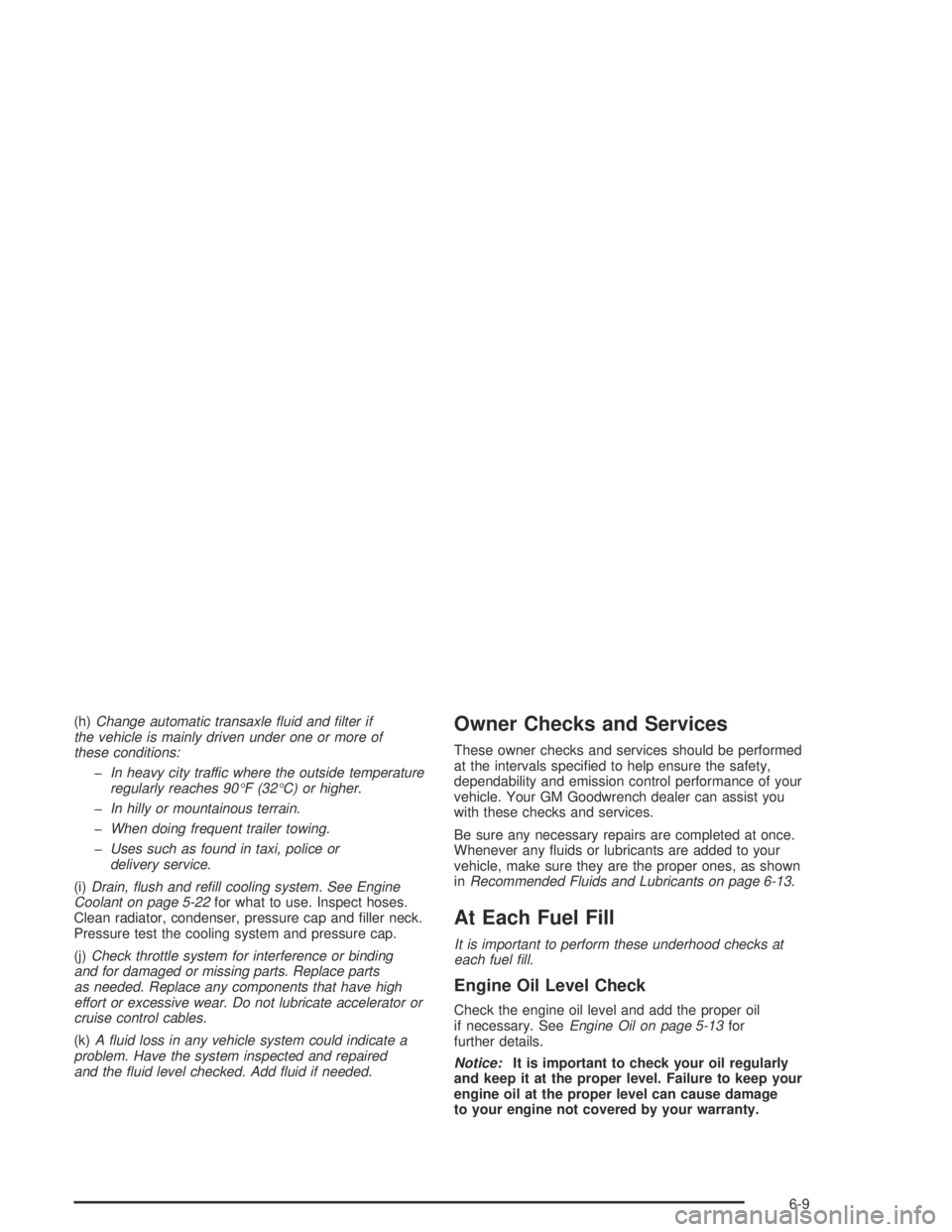 BUICK CENTURY 2005  Owners Manual (h)Change automatic transaxle �uid and �lter if
the vehicle is mainly driven under one or more of
these conditions:
�In heavy city traffic where the outside temperature
regularly reaches 90°F (32°C)