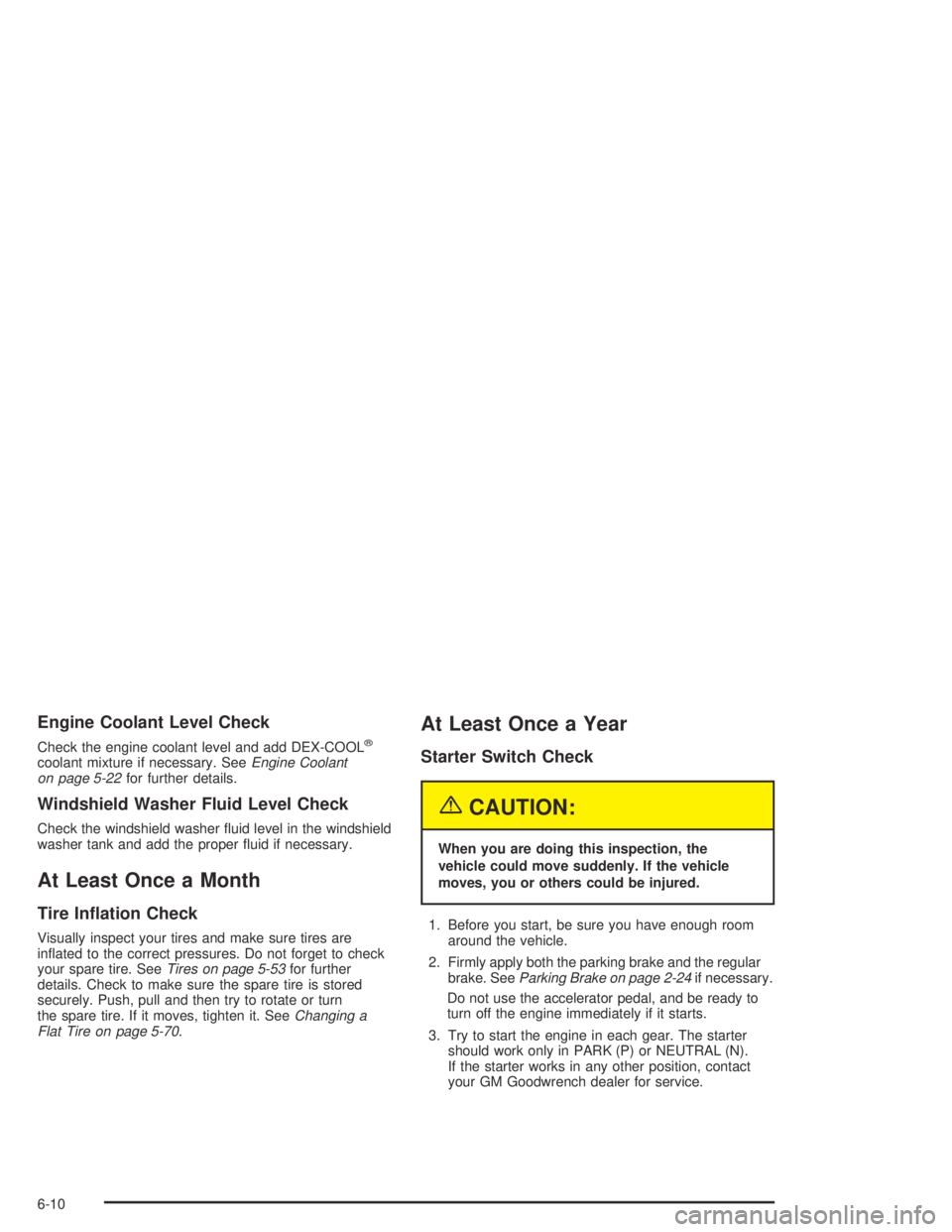 BUICK CENTURY 2005  Owners Manual Engine Coolant Level Check
Check the engine coolant level and add DEX-COOL®
coolant mixture if necessary. SeeEngine Coolant
on page 5-22for further details.
Windshield Washer Fluid Level Check
Check 