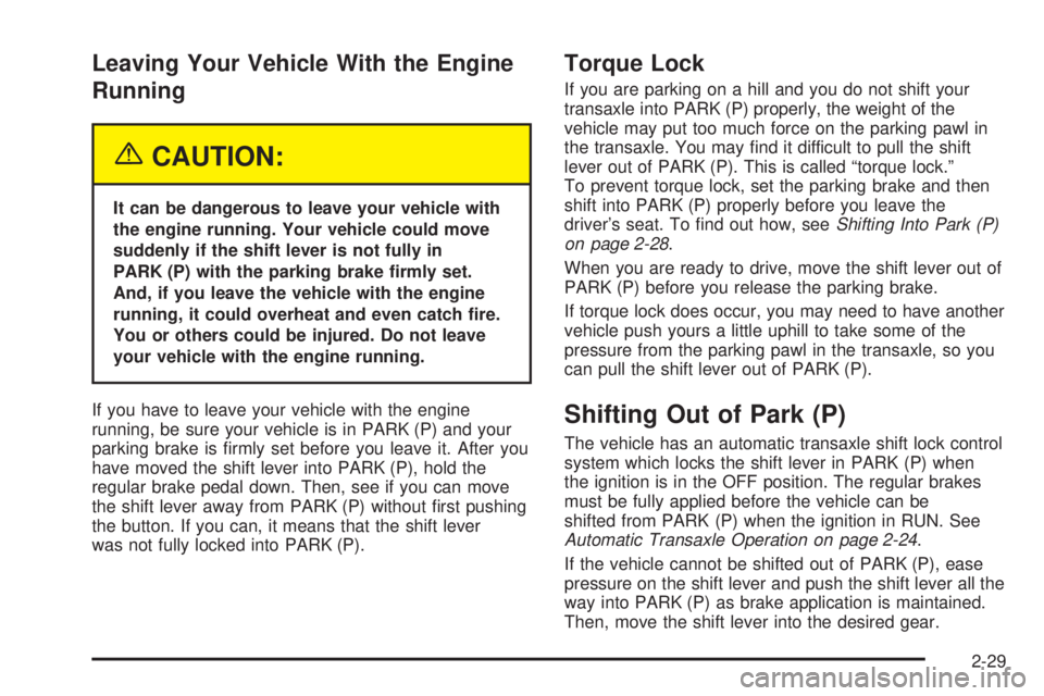 BUICK LACROSSE 2005  Owners Manual Leaving Your Vehicle With the Engine
Running
{CAUTION:
It can be dangerous to leave your vehicle with
the engine running. Your vehicle could move
suddenly if the shift lever is not fully in
PARK (P) w