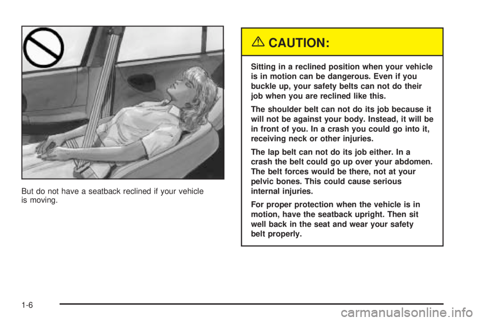 BUICK LACROSSE 2005 User Guide But do not have a seatback reclined if your vehicle
is moving.
{CAUTION:
Sitting in a reclined position when your vehicle
is in motion can be dangerous. Even if you
buckle up, your safety belts can no