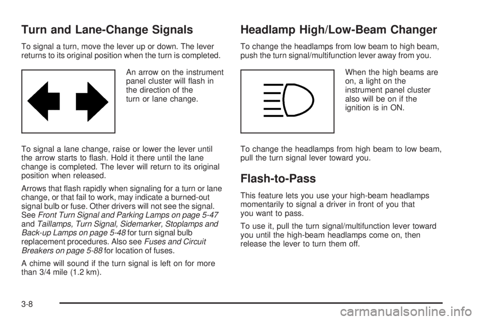 BUICK LACROSSE 2005  Owners Manual Turn and Lane-Change Signals
To signal a turn, move the lever up or down. The lever
returns to its original position when the turn is completed.
An arrow on the instrument
panel cluster will �ash in
t