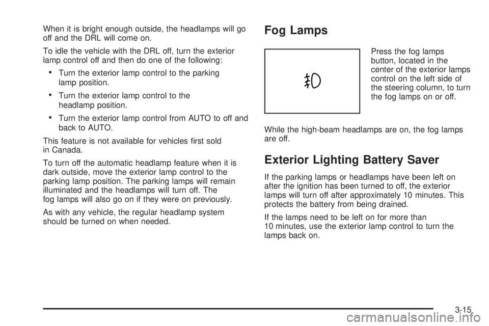 BUICK LACROSSE 2005  Owners Manual When it is bright enough outside, the headlamps will go
off and the DRL will come on.
To idle the vehicle with the DRL off, turn the exterior
lamp control off and then do one of the following:
Turn t