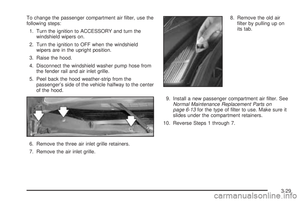BUICK LACROSSE 2005  Owners Manual To change the passenger compartment air �lter, use the
following steps:
1. Turn the ignition to ACCESSORY and turn the
windshield wipers on.
2. Turn the ignition to OFF when the windshield
wipers are 