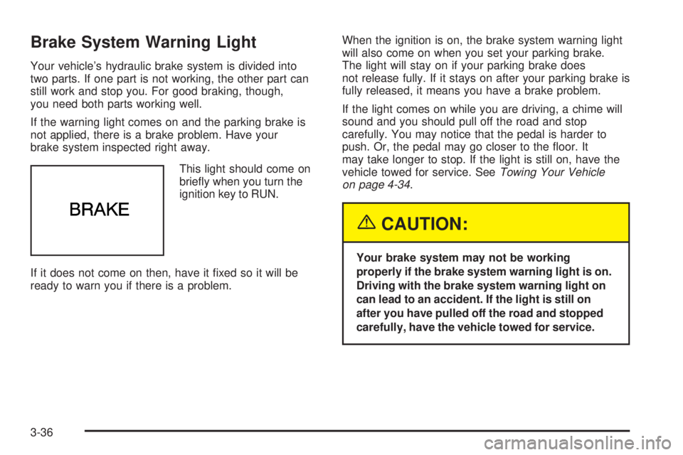BUICK LACROSSE 2005  Owners Manual Brake System Warning Light
Your vehicle’s hydraulic brake system is divided into
two parts. If one part is not working, the other part can
still work and stop you. For good braking, though,
you need