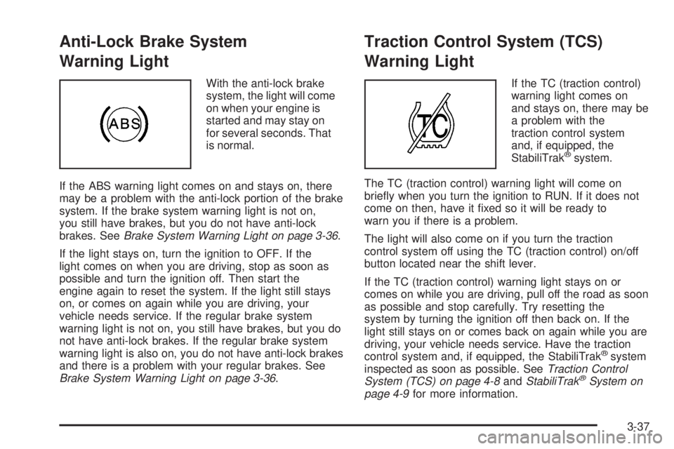 BUICK LACROSSE 2005  Owners Manual Anti-Lock Brake System
Warning Light
With the anti-lock brake
system, the light will come
on when your engine is
started and may stay on
for several seconds. That
is normal.
If the ABS warning light c
