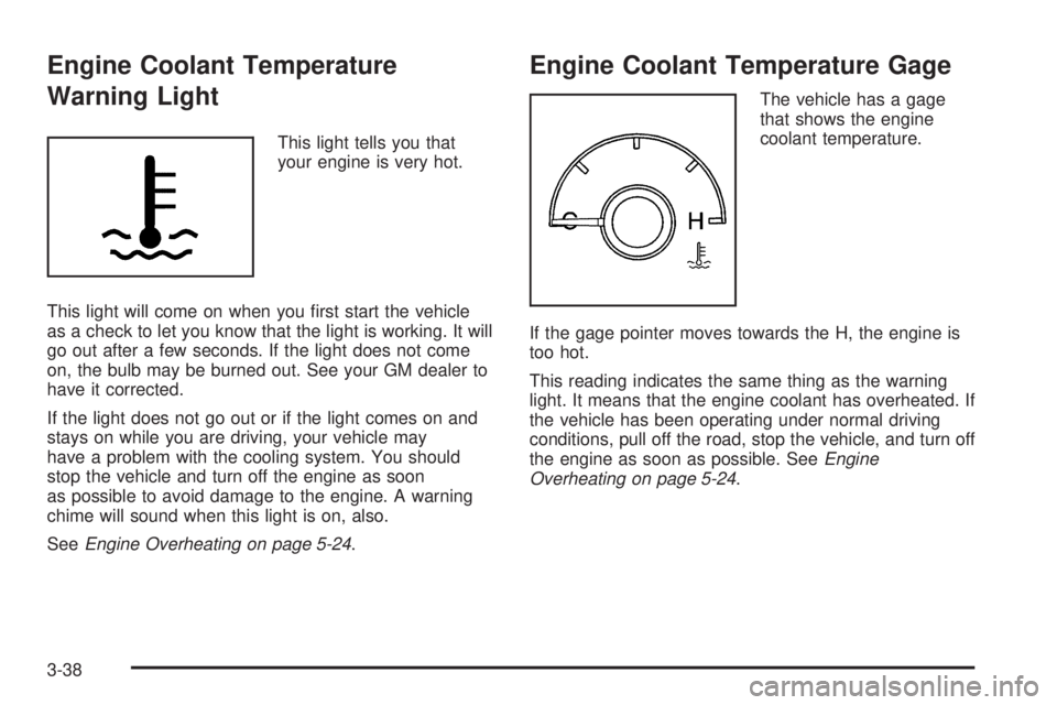 BUICK LACROSSE 2005  Owners Manual Engine Coolant Temperature
Warning Light
This light tells you that
your engine is very hot.
This light will come on when you �rst start the vehicle
as a check to let you know that the light is working