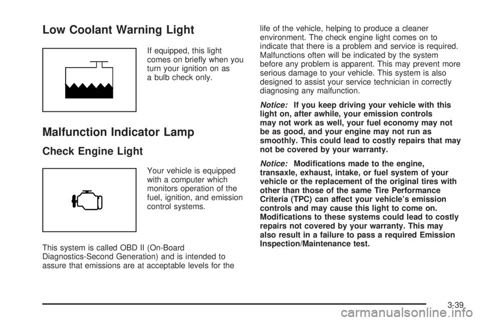 BUICK LACROSSE 2005  Owners Manual Low Coolant Warning Light
If equipped, this light
comes on brie�y when you
turn your ignition on as
a bulb check only.
Malfunction Indicator Lamp
Check Engine Light
Your vehicle is equipped
with a com