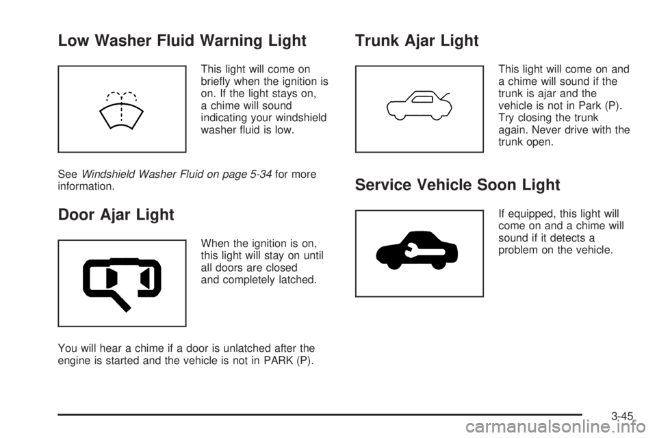 BUICK LACROSSE 2005  Owners Manual Low Washer Fluid Warning Light
This light will come on
brie�y when the ignition is
on. If the light stays on,
a chime will sound
indicating your windshield
washer �uid is low.
SeeWindshield Washer Flu