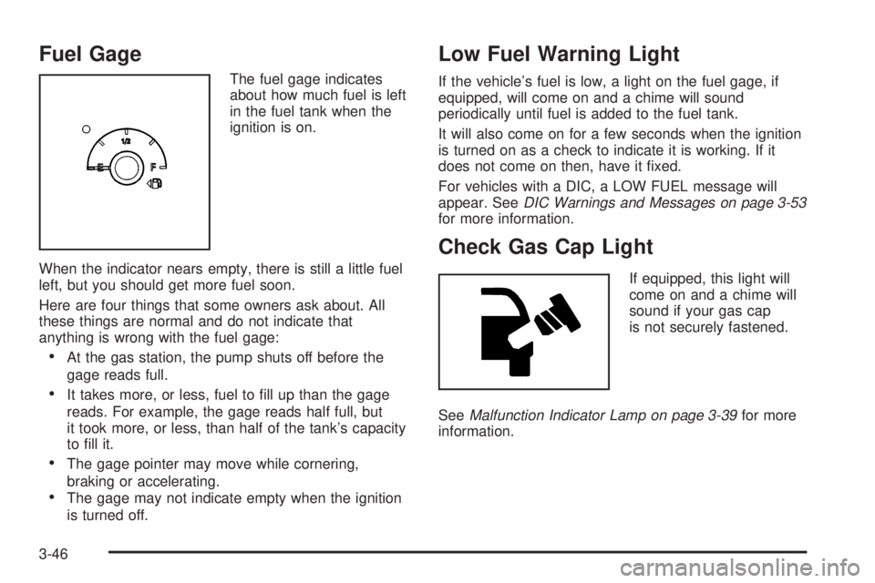BUICK LACROSSE 2005  Owners Manual Fuel Gage
The fuel gage indicates
about how much fuel is left
in the fuel tank when the
ignition is on.
When the indicator nears empty, there is still a little fuel
left, but you should get more fuel 