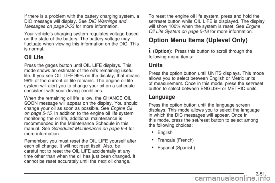 BUICK LACROSSE 2005 Owners Manual If there is a problem with the battery charging system, a
DIC message will display. SeeDIC Warnings and
Messages on page 3-53for more information.
Your vehicle’s charging system regulates voltage ba BUICK LACROSSE 2005 Owners Manual If there is a problem with the battery charging system, a
DIC message will display. SeeDIC Warnings and
Messages on page 3-53for more information.
Your vehicle’s charging system regulates voltage ba
