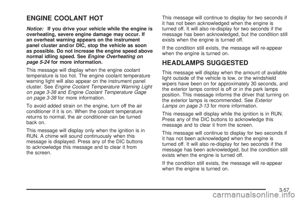BUICK LACROSSE 2005 Owners Manual ENGINE COOLANT HOT
Notice:If you drive your vehicle while the engine is
overheating, severe engine damage may occur. If
an overheat warning appears on the instrument
panel cluster and/or DIC, stop the BUICK LACROSSE 2005 Owners Manual ENGINE COOLANT HOT
Notice:If you drive your vehicle while the engine is
overheating, severe engine damage may occur. If
an overheat warning appears on the instrument
panel cluster and/or DIC, stop the