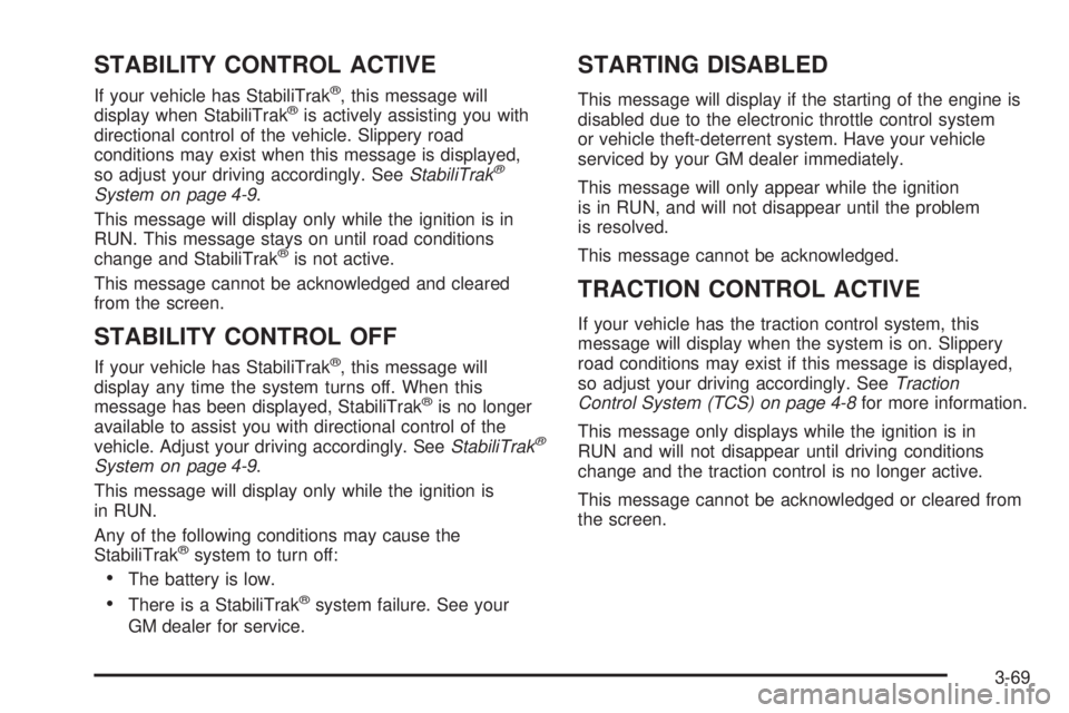 BUICK LACROSSE 2005 Owners Manual STABILITY CONTROL ACTIVE
If your vehicle has StabiliTrak®, this message will
display when StabiliTrak®is actively assisting you with
directional control of the vehicle. Slippery road
conditions may BUICK LACROSSE 2005 Owners Manual STABILITY CONTROL ACTIVE
If your vehicle has StabiliTrak®, this message will
display when StabiliTrak®is actively assisting you with
directional control of the vehicle. Slippery road
conditions may
