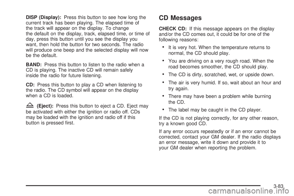 BUICK LACROSSE 2005  Owners Manual DISP (Display):Press this button to see how long the
current track has been playing. The elapsed time of
the track will appear on the display. To change
the default on the display, track, elapsed time