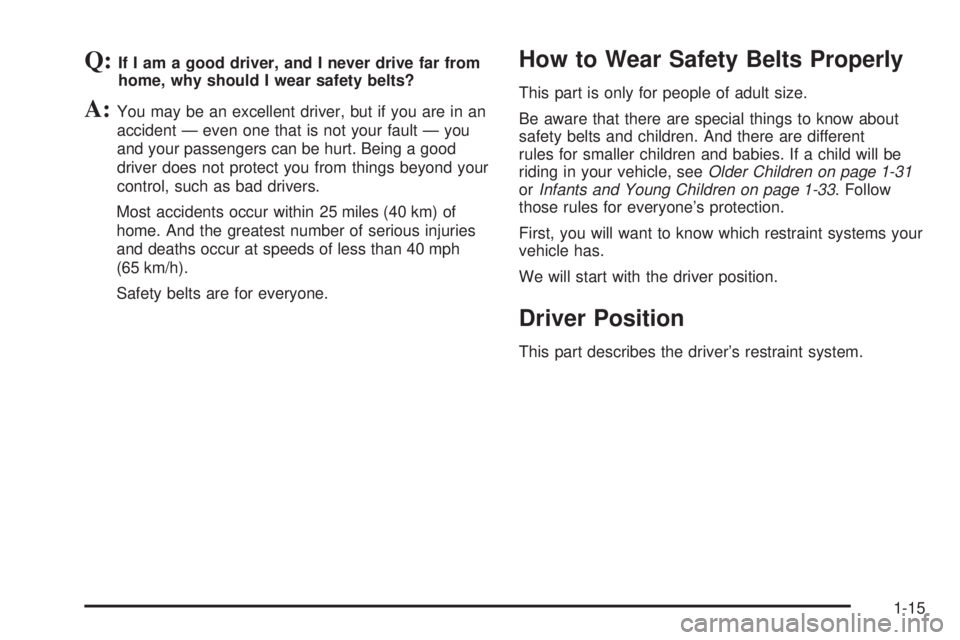 BUICK LACROSSE 2005 Owners Guide Q:If I am a good driver, and I never drive far from
home, why should I wear safety belts?
A:You may be an excellent driver, but if you are in an
accident — even one that is not your fault — you
an BUICK LACROSSE 2005 Owners Guide Q:If I am a good driver, and I never drive far from
home, why should I wear safety belts?
A:You may be an excellent driver, but if you are in an
accident — even one that is not your fault — you
an