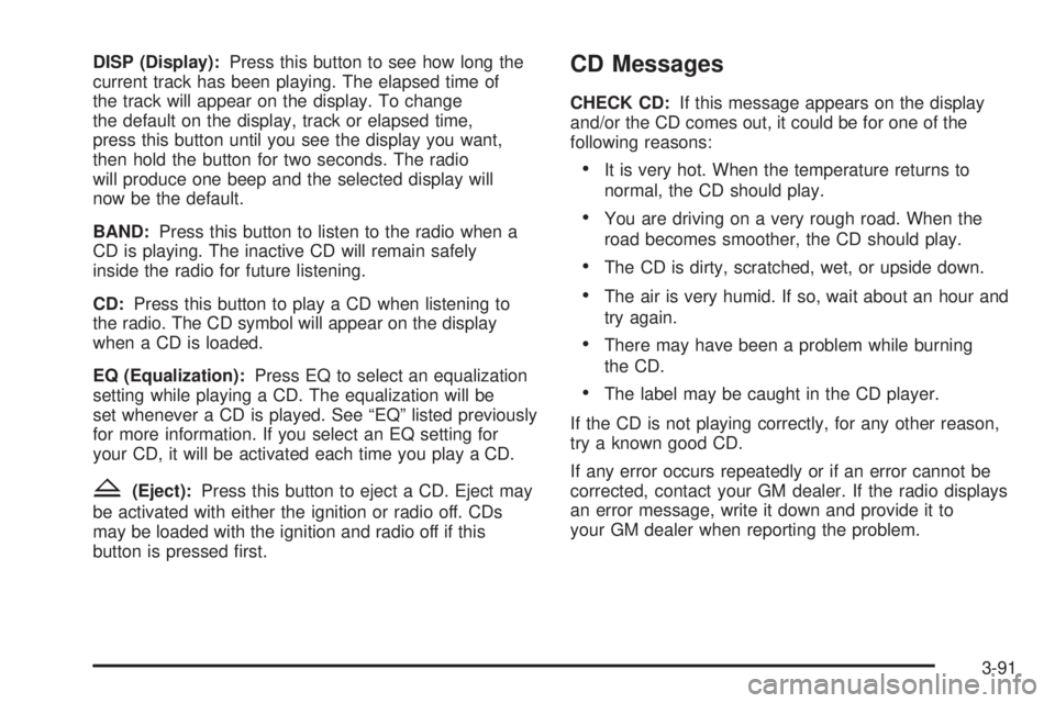 BUICK LACROSSE 2005  Owners Manual DISP (Display):Press this button to see how long the
current track has been playing. The elapsed time of
the track will appear on the display. To change
the default on the display, track or elapsed ti