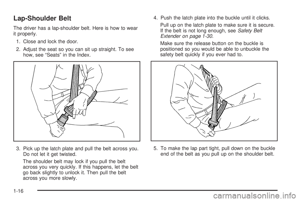 BUICK LACROSSE 2005 Owners Guide Lap-Shoulder Belt
The driver has a lap-shoulder belt. Here is how to wear
it properly.
1. Close and lock the door.
2. Adjust the seat so you can sit up straight. To see
how, see “Seats” in the Ind