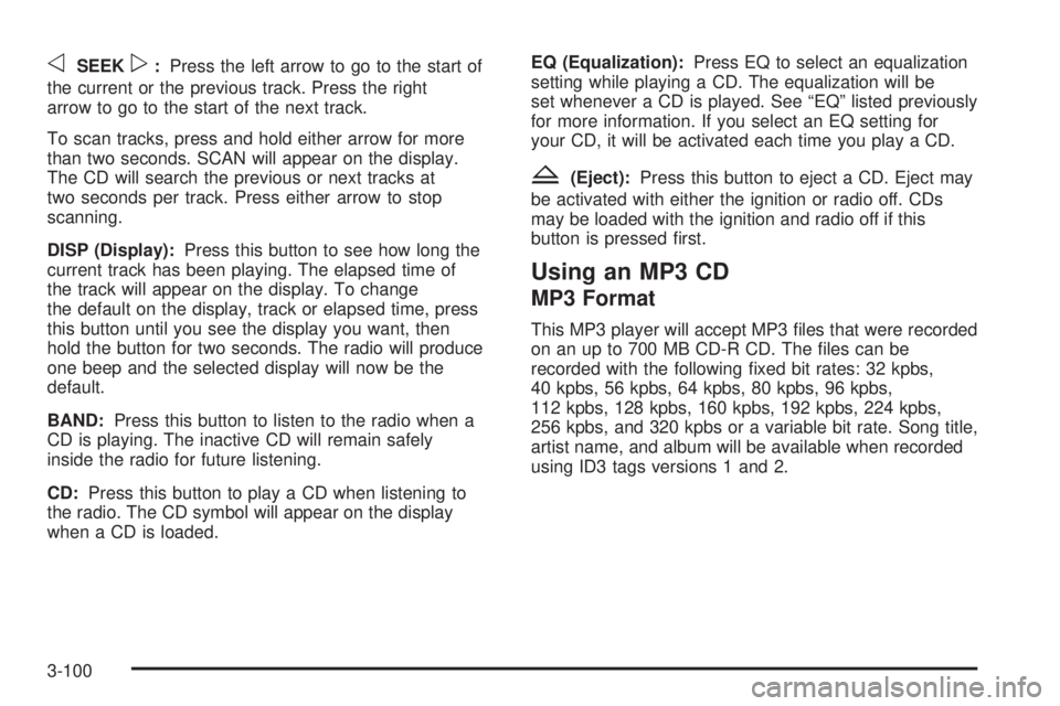 BUICK LACROSSE 2005  Owners Manual oSEEKp:Press the left arrow to go to the start of
the current or the previous track. Press the right
arrow to go to the start of the next track.
To scan tracks, press and hold either arrow for more
th