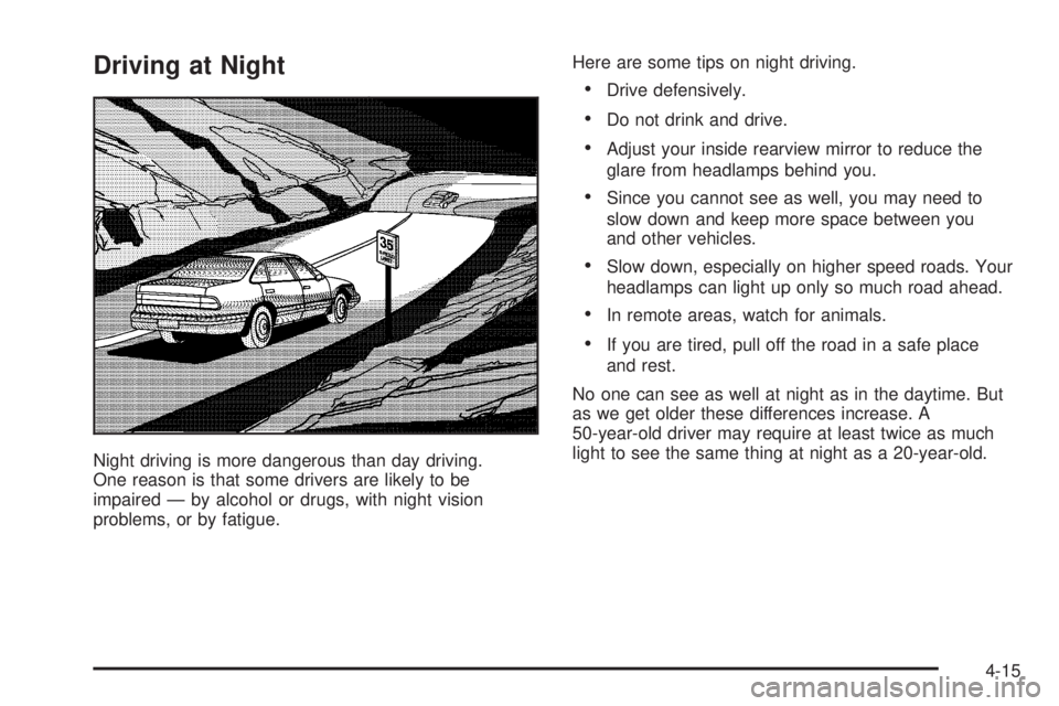 BUICK LACROSSE 2005  Owners Manual Driving at Night
Night driving is more dangerous than day driving.
One reason is that some drivers are likely to be
impaired — by alcohol or drugs, with night vision
problems, or by fatigue.Here are
