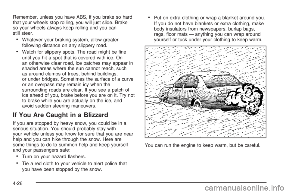 BUICK LACROSSE 2005  Owners Manual Remember, unless you have ABS, if you brake so hard
that your wheels stop rolling, you will just slide. Brake
so your wheels always keep rolling and you can
still steer.
Whatever your braking system,
