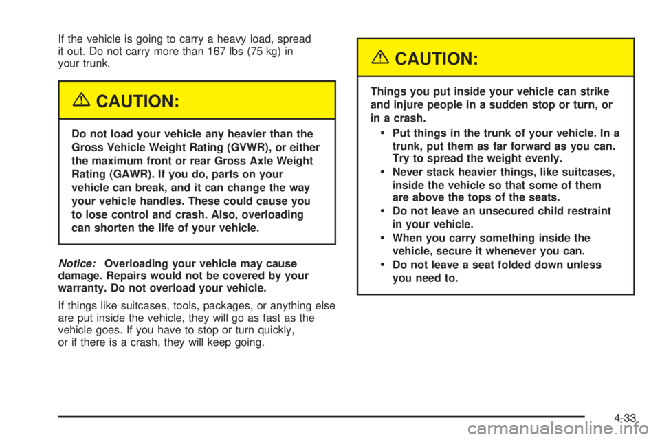 BUICK LACROSSE 2005  Owners Manual If the vehicle is going to carry a heavy load, spread
it out. Do not carry more than 167 lbs (75 kg) in
your trunk.
{CAUTION:
Do not load your vehicle any heavier than the
Gross Vehicle Weight Rating 