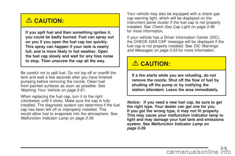 BUICK LACROSSE 2005  Owners Manual {CAUTION:
If you spill fuel and then something ignites it,
you could be badly burned. Fuel can spray out
on you if you open the fuel cap too quickly.
This spray can happen if your tank is nearly
full,
