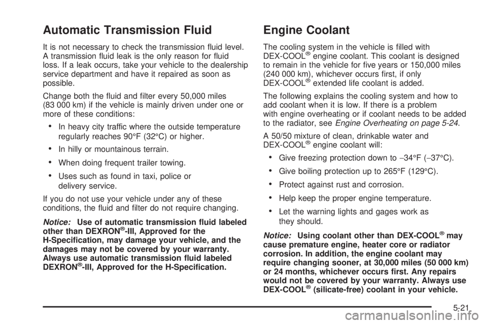 BUICK LACROSSE 2005  Owners Manual Automatic Transmission Fluid
It is not necessary to check the transmission �uid level.
A transmission �uid leak is the only reason for �uid
loss. If a leak occurs, take your vehicle to the dealership
