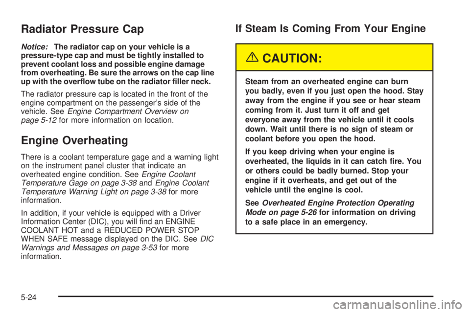 BUICK LACROSSE 2005  Owners Manual Radiator Pressure Cap
Notice:The radiator cap on your vehicle is a
pressure-type cap and must be tightly installed to
prevent coolant loss and possible engine damage
from overheating. Be sure the arro