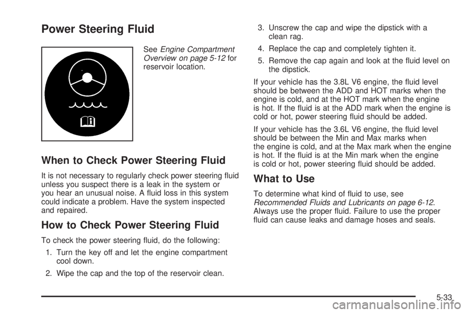 BUICK LACROSSE 2005  Owners Manual Power Steering Fluid
SeeEngine Compartment
Overview on page 5-12for
reservoir location.
When to Check Power Steering Fluid
It is not necessary to regularly check power steering �uid
unless you suspect