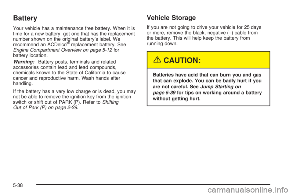 BUICK LACROSSE 2005  Owners Manual Battery
Your vehicle has a maintenance free battery. When it is
time for a new battery, get one that has the replacement
number shown on the original battery’s label. We
recommend an ACDelco
®repla