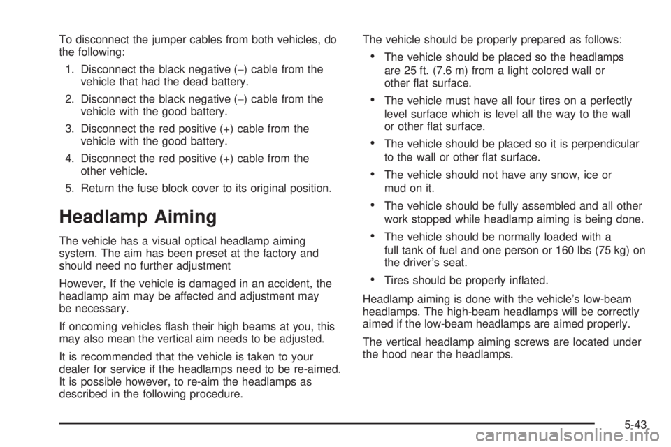 BUICK LACROSSE 2005  Owners Manual To disconnect the jumper cables from both vehicles, do
the following:
1. Disconnect the black negative (−) cable from the
vehicle that had the dead battery.
2. Disconnect the black negative (−) ca