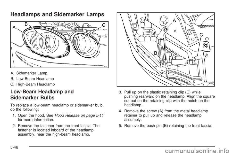 BUICK LACROSSE 2005 Owners Manual Headlamps and Sidemarker Lamps
A. Sidemarker Lamp
B. Low-Beam Headlamp
C. High-Beam Headlamp
Low-Beam Headlamp and
Sidemarker Bulbs
To replace a low-beam headlamp or sidemarker bulb,
do the following: BUICK LACROSSE 2005 Owners Manual Headlamps and Sidemarker Lamps
A. Sidemarker Lamp
B. Low-Beam Headlamp
C. High-Beam Headlamp
Low-Beam Headlamp and
Sidemarker Bulbs
To replace a low-beam headlamp or sidemarker bulb,
do the following: