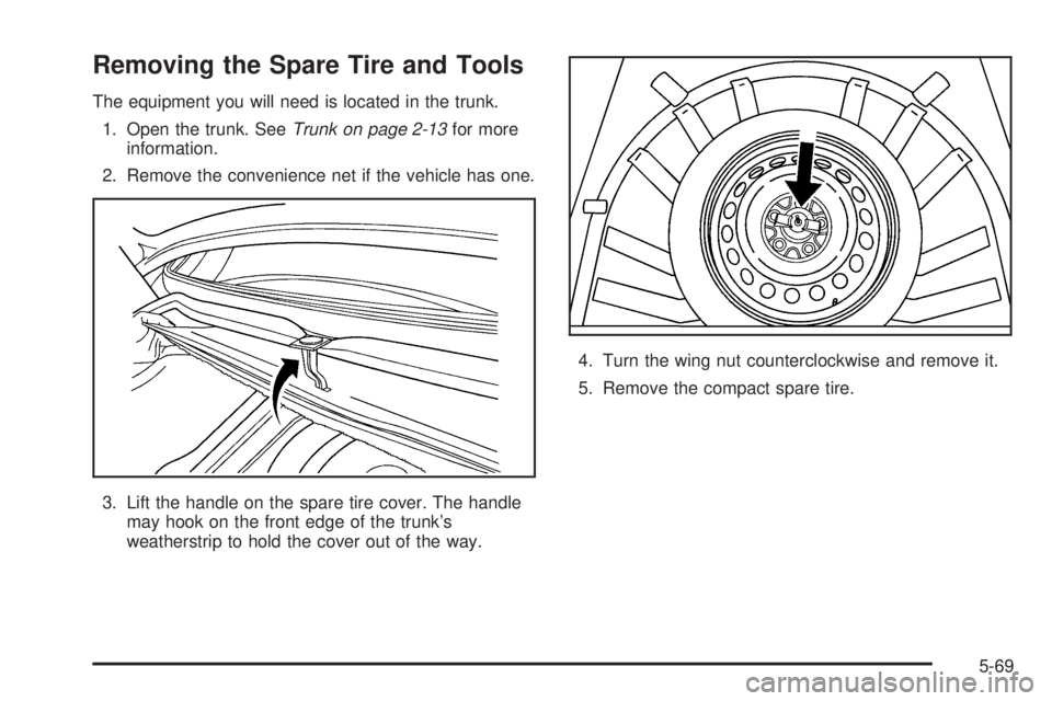 BUICK LACROSSE 2005  Owners Manual Removing the Spare Tire and Tools
The equipment you will need is located in the trunk.
1. Open the trunk. SeeTrunk on page 2-13for more
information.
2. Remove the convenience net if the vehicle has on