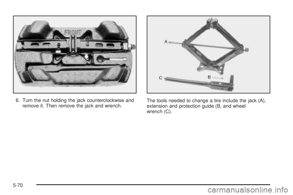 BUICK LACROSSE 2005  Owners Manual 6. Turn the nut holding the jack counterclockwise and
remove it. Then remove the jack and wrench.The tools needed to change a tire include the jack (A),
extension and protection guide (B, and wheel
wr