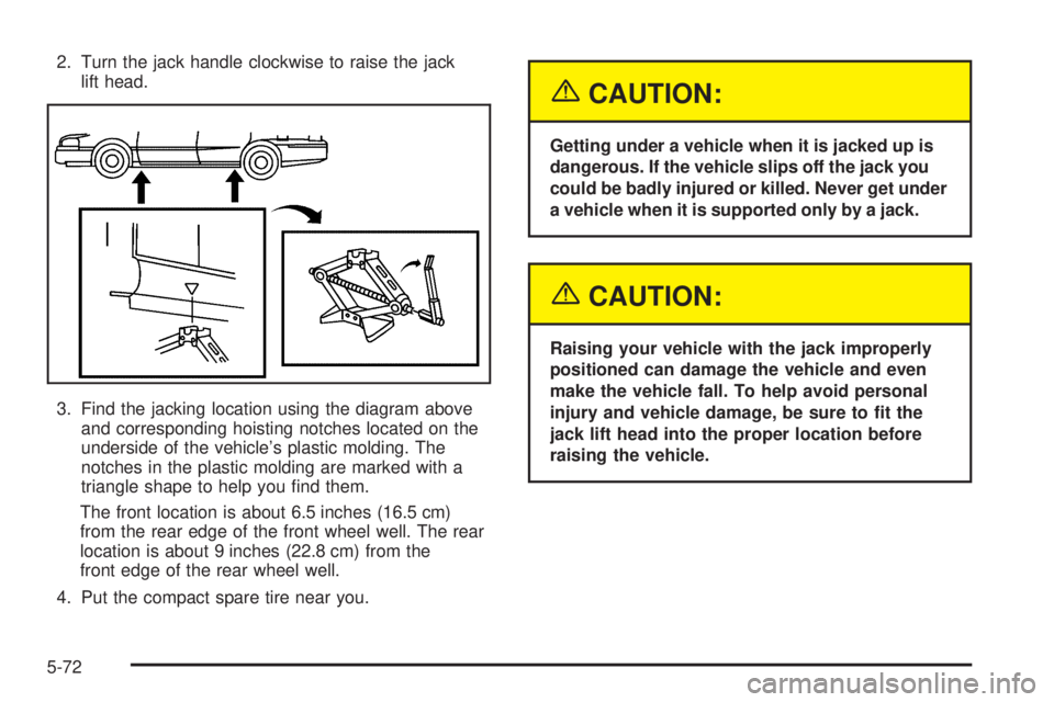 BUICK LACROSSE 2005  Owners Manual 2. Turn the jack handle clockwise to raise the jack
lift head.
3. Find the jacking location using the diagram above
and corresponding hoisting notches located on the
underside of the vehicle’s plast