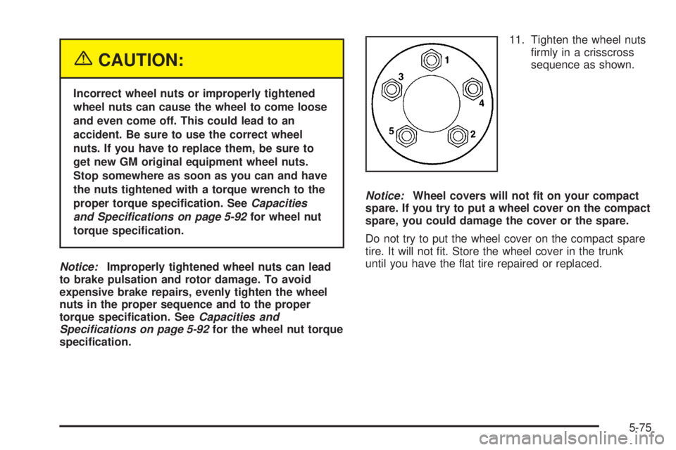BUICK LACROSSE 2005  Owners Manual {CAUTION:
Incorrect wheel nuts or improperly tightened
wheel nuts can cause the wheel to come loose
and even come off. This could lead to an
accident. Be sure to use the correct wheel
nuts. If you hav