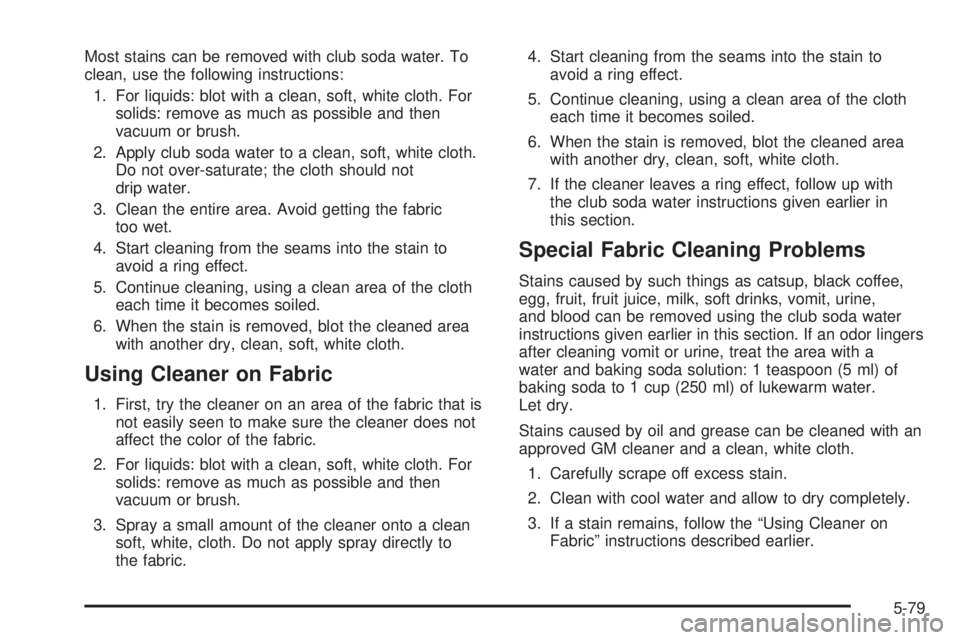 BUICK LACROSSE 2005  Owners Manual Most stains can be removed with club soda water. To
clean, use the following instructions:
1. For liquids: blot with a clean, soft, white cloth. For
solids: remove as much as possible and then
vacuum 