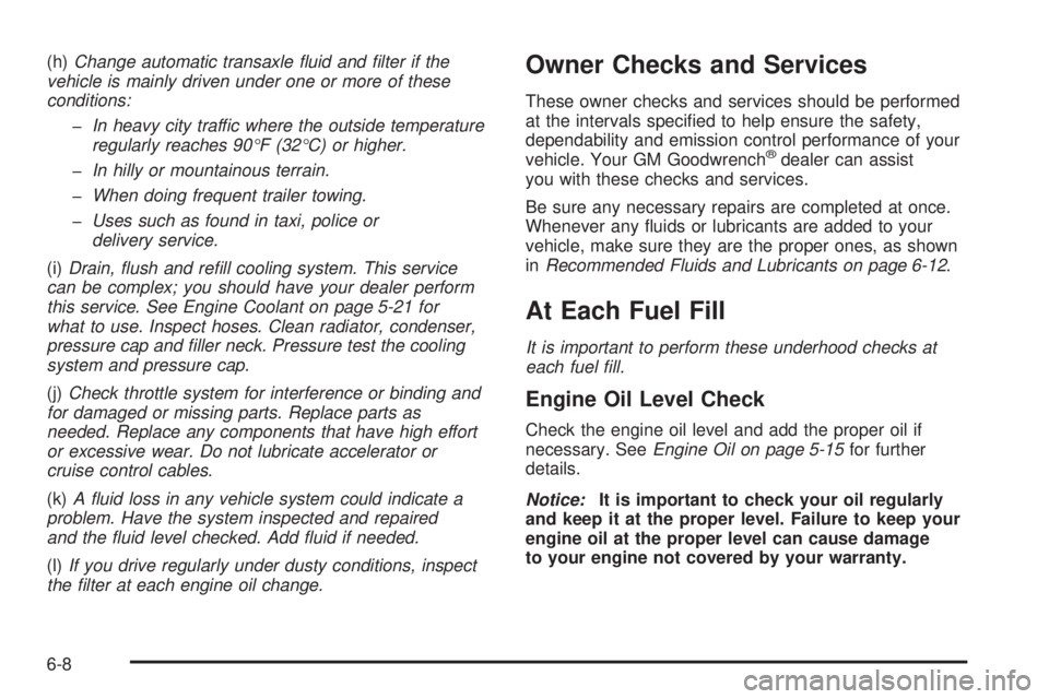 BUICK LACROSSE 2005  Owners Manual (h)Change automatic transaxle �uid and �lter if the
vehicle is mainly driven under one or more of these
conditions:
�In heavy city traffic where the outside temperature
regularly reaches 90°F (32°C)