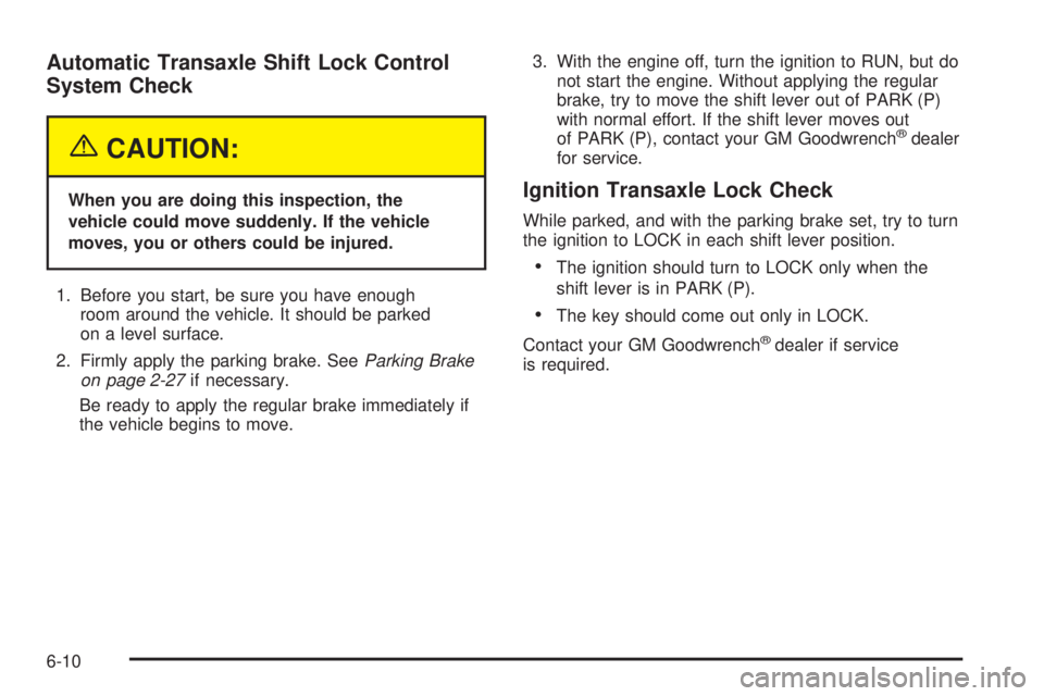 BUICK LACROSSE 2005  Owners Manual Automatic Transaxle Shift Lock Control
System Check
{CAUTION:
When you are doing this inspection, the
vehicle could move suddenly. If the vehicle
moves, you or others could be injured.
1. Before you s