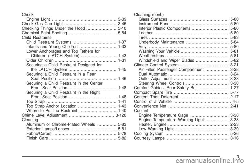 BUICK LACROSSE 2005  Owners Manual Check
Engine Light...............................................3-39
Check Gas Cap Light......................................3-46
Checking Things Under the Hood......................5-10
Chemical Pa