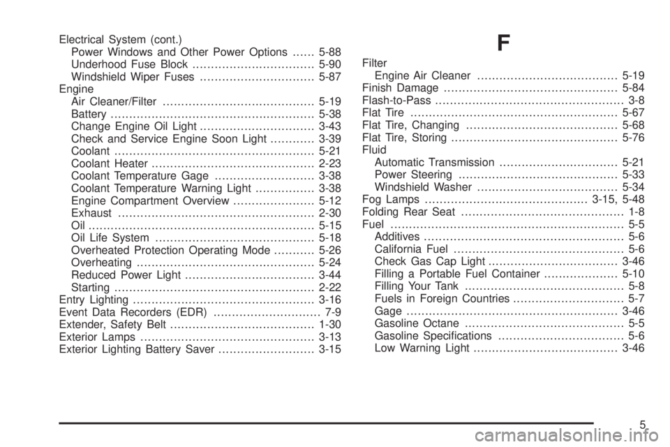 BUICK LACROSSE 2005  Owners Manual Electrical System (cont.)
Power Windows and Other Power Options......5-88
Underhood Fuse Block.................................5-90
Windshield Wiper Fuses...............................5-87
Engine
Air